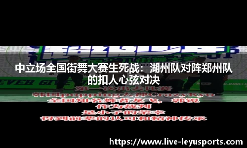 中立场全国街舞大赛生死战：湖州队对阵郑州队的扣人心弦对决