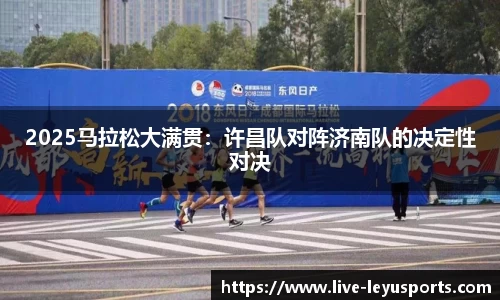 2025马拉松大满贯：许昌队对阵济南队的决定性对决