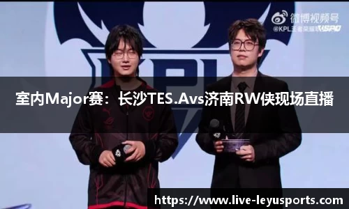 室内Major赛：长沙TES.Avs济南RW侠现场直播