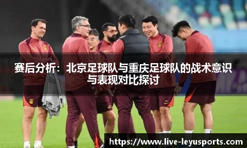 赛后分析：北京足球队与重庆足球队的战术意识与表现对比探讨